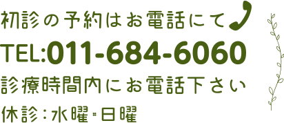 初診の予約はお電話にて TEL:011-684-6060 診療時間内にお電話下さい 休診：水曜・日曜・隔週土曜日